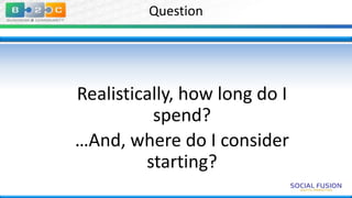 Question

Realistically, how long do I
spend?
…And, where do I consider
starting?

 
