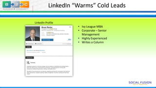 LinkedIn “Warms” Cold Leads
LinkedIn Profile

• Ivy League MBA
• Corporate – Senior
Management
• Highly Experienced
• Writes a Column

 