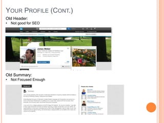 YOUR PROFILE (CONT.)
Old Header:
• Not good for SEO
Old Summary:
• Not Focused Enough
 