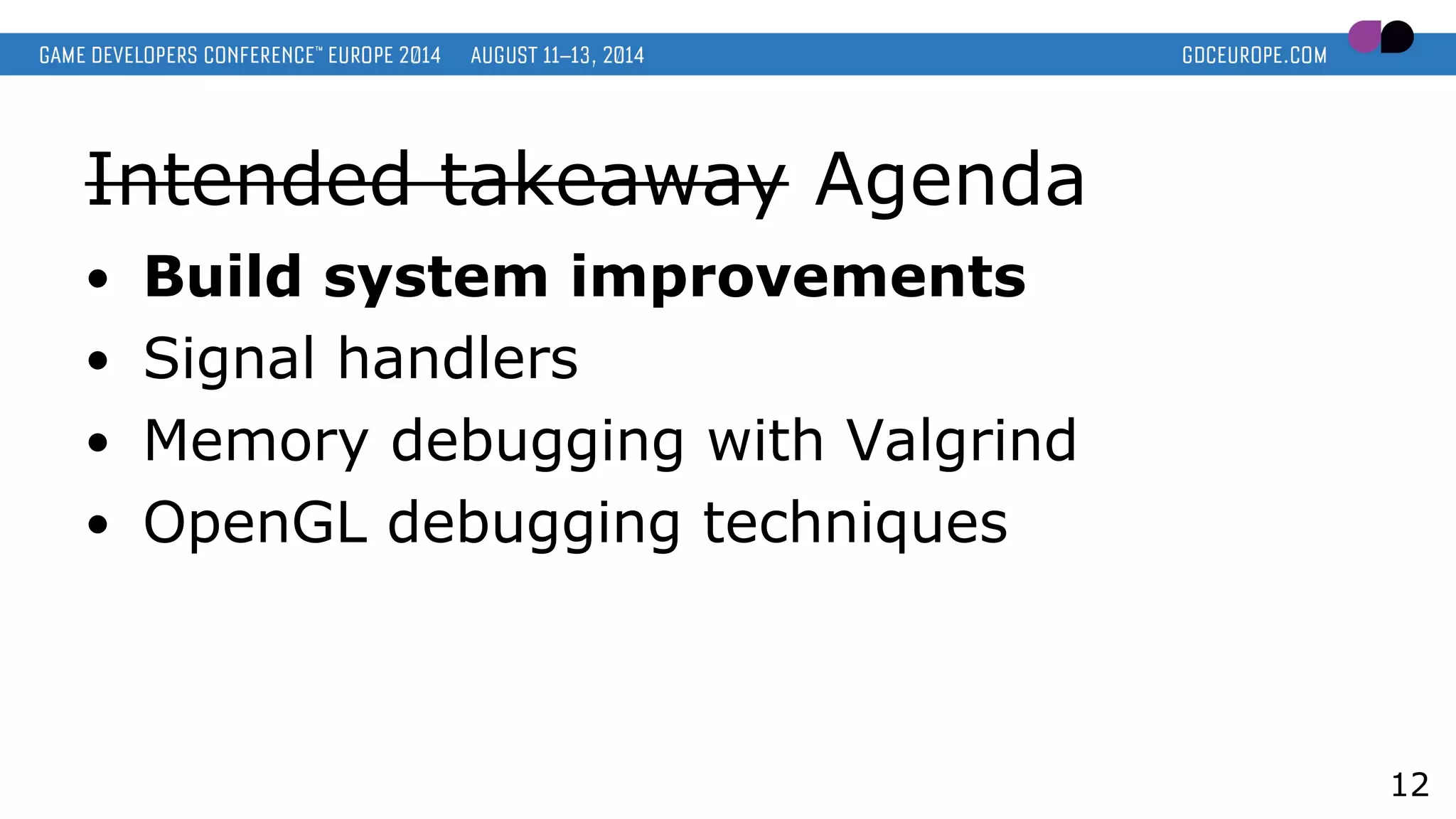 Intended takeaway Agenda
● Build system improvements
● Signal handlers
● Memory debugging with Valgrind
● OpenGL debugging techniques
12
 