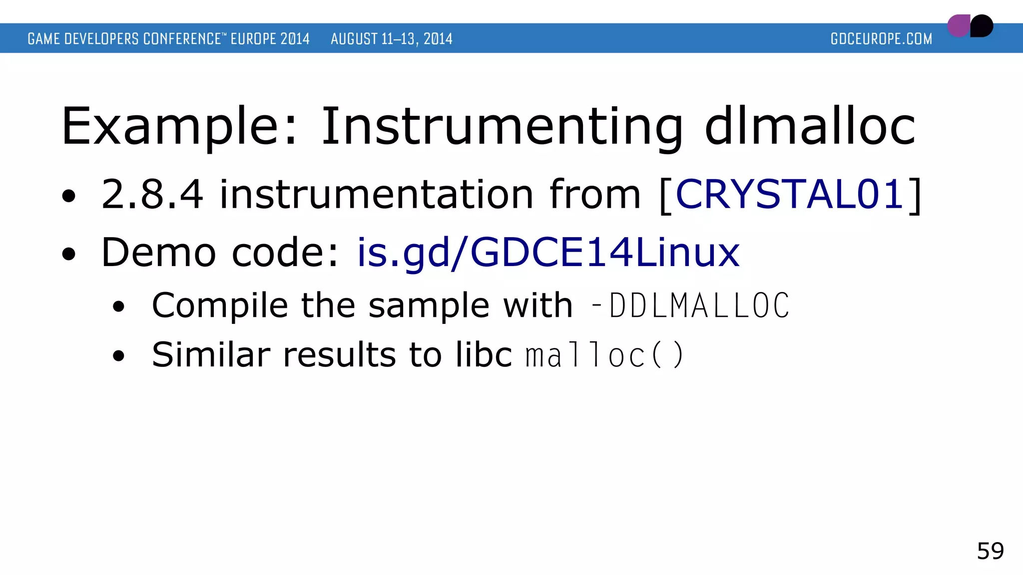 Example: Instrumenting dlmalloc
● 2.8.4 instrumentation from [CRYSTAL01]
● Demo code: is.gd/GDCE14Linux
● Compile the sample with -DDLMALLOC
● Similar results to libc malloc()
59
 