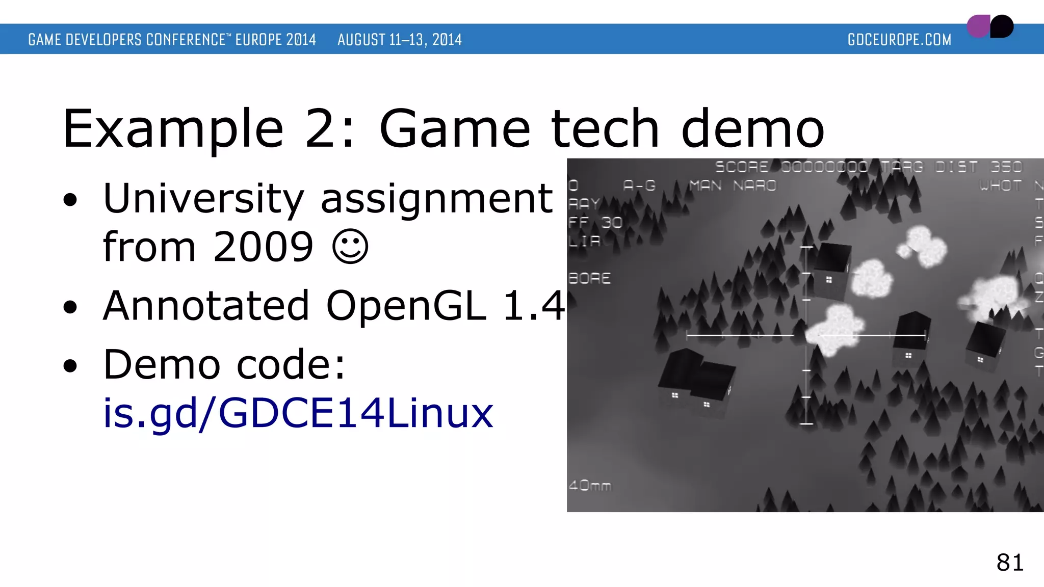 Example 2: Game tech demo
● University assignment
from 2009 ☺
● Annotated OpenGL 1.4
● Demo code:
is.gd/GDCE14Linux
81
 