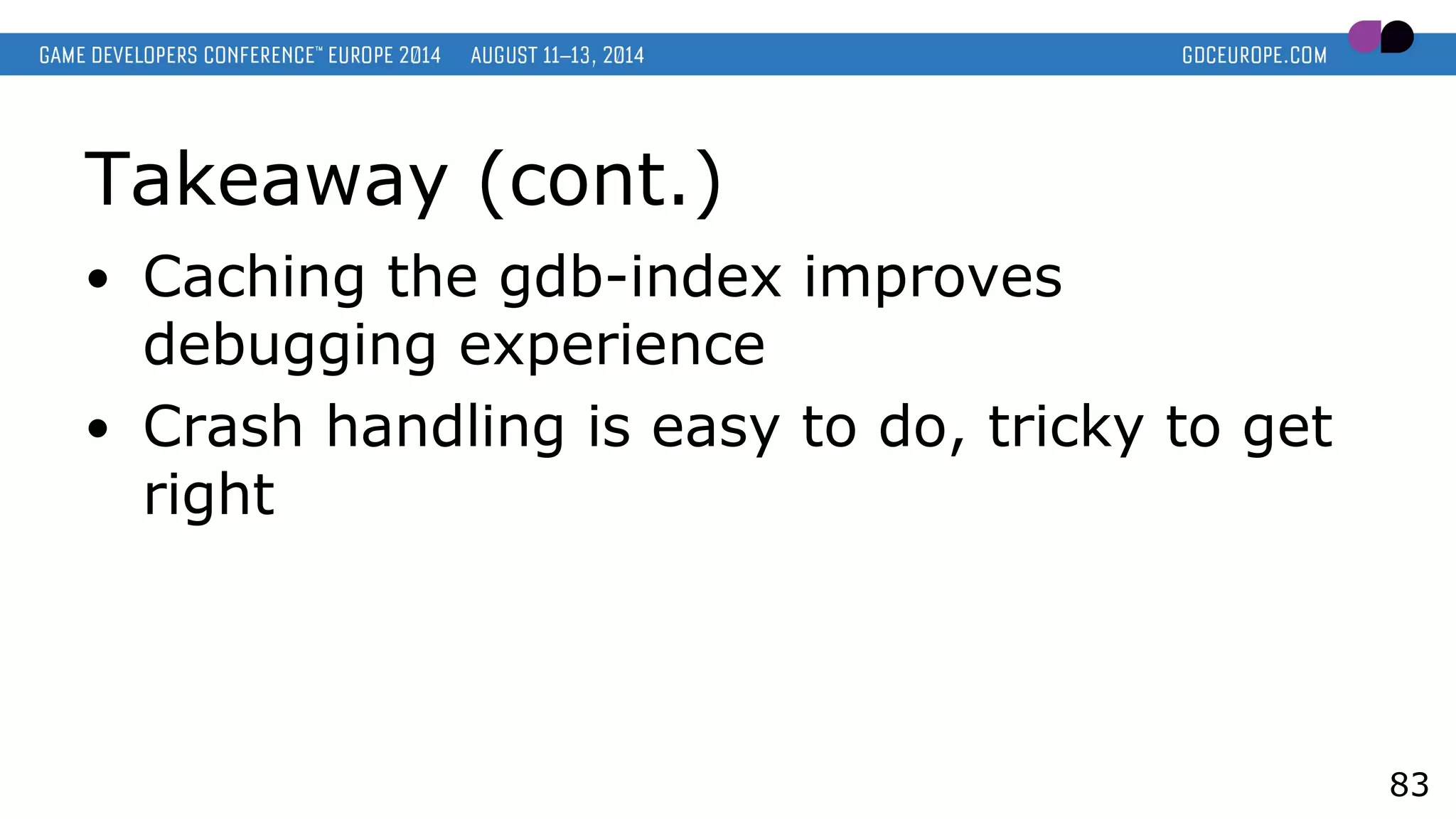 Takeaway (cont.)
● Caching the gdb-index improves
debugging experience
● Crash handling is easy to do, tricky to get
right
83
 