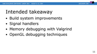 Intended takeaway
● Build system improvements
● Signal handlers
● Memory debugging with Valgrind
● OpenGL debugging techniques
11
 