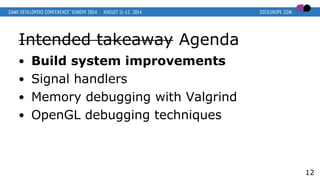 Intended takeaway Agenda
● Build system improvements
● Signal handlers
● Memory debugging with Valgrind
● OpenGL debugging techniques
12
 