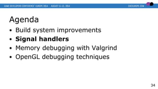 Agenda
● Build system improvements
● Signal handlers
● Memory debugging with Valgrind
● OpenGL debugging techniques
34
 