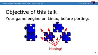 Objective of this talk
Your game engine on Linux, before porting:
4
Missing!
 