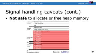 Signal handling caveats (cont.)
● Not safe to allocate or free heap memory
44
STOMPED?
STOMPED?
STOMPED?
STOMPED?
STOMPED?
STOMPED?
STOMPED?
STOMPED?
STOMPED?
STOMPED?
STOMPED?
Source: [LEA01]
 