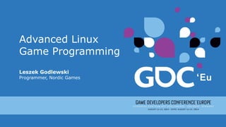 Advanced Linux
Game Programming
Leszek Godlewski
Programmer, Nordic Games
 
