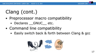 Clang (cont.)
● Preprocessor macro compatibility
● Declares __GNUC__ etc.
● Command line compatibility
● Easily switch bac...