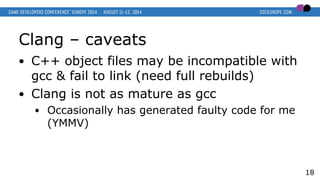 Clang – caveats
● C++ object files may be incompatible with
gcc & fail to link (need full rebuilds)
● Clang is not as matu...