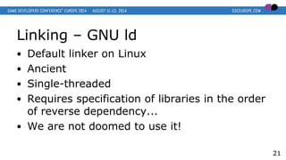 Linking – GNU ld
● Default linker on Linux
● Ancient
● Single-threaded
● Requires specification of libraries in the order
...
