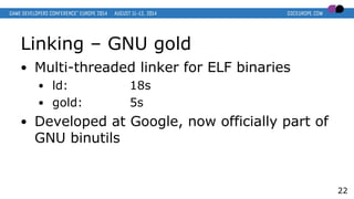 Linking – GNU gold
● Multi-threaded linker for ELF binaries
● ld: 18s
● gold: 5s
● Developed at Google, now officially par...