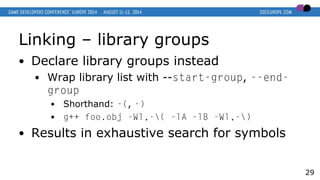 Linking – library groups
● Declare library groups instead
● Wrap library list with --start-group, --end-
group
● Shorthand...