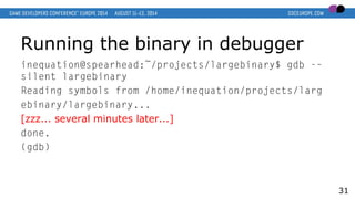 Running the binary in debugger
inequation@spearhead:~/projects/largebinary$ gdb -–
silent largebinary
Reading symbols from...