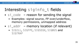 Interesting siginfo_t fields
● si_code – reason for sending the signal
● Examples: signal source, FP over/underflow,
memor...