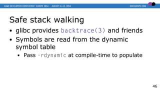 Safe stack walking
● glibc provides backtrace(3) and friends
● Symbols are read from the dynamic
symbol table
● Pass -rdyn...
