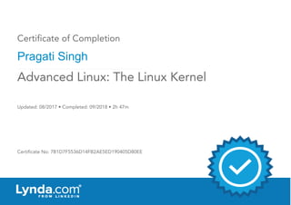 Certificate of Completion
Pragati Singh
Updated: 08/2017 • Completed: 09/2018 • 2h 47m
Certificate No: 7B1D7F5536D14FB2AE5ED190405D80EE
Advanced Linux: The Linux Kernel
 