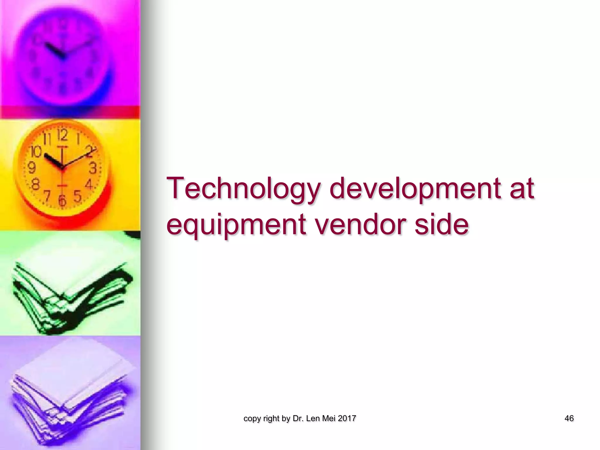 Technology development at
equipment vendor side
copy right by Dr. Len Mei 2017 46
 