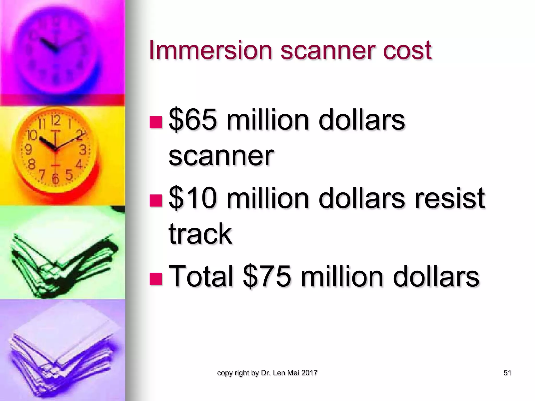 Immersion scanner cost
 $65 million dollars
scanner
 $10 million dollars resist
track
 Total $75 million dollars
copy right by Dr. Len Mei 2017 51
 