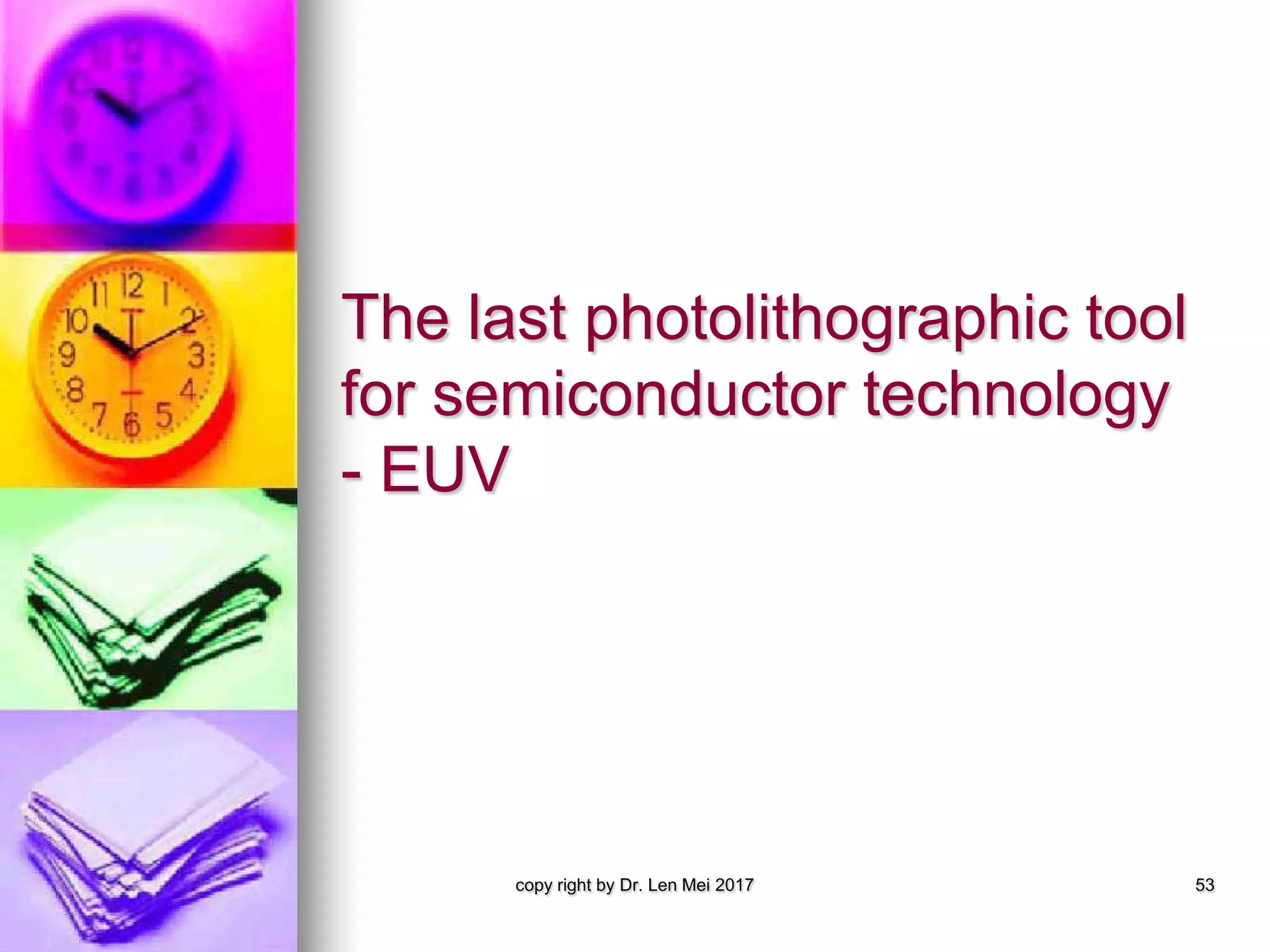 The last photolithographic tool
for semiconductor technology
- EUV
copy right by Dr. Len Mei 2017 53
 