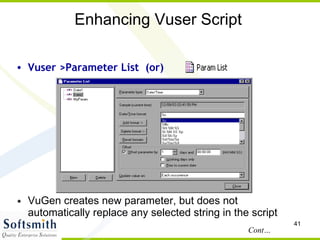 Enhancing Vuser Script VuGen creates new parameter, but does not automatically replace any selected string in the script Cont… Vuser >Parameter List  (or)‏ 