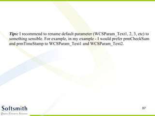 Tips:  I recommend to rename default parameter (WCSParam_Text1, 2, 3, etc) to something sensible. For example, in my example - I would prefer prmCheckSum and prmTimeStamp to WCSParam_Text1 and WCSParam_Text2. 