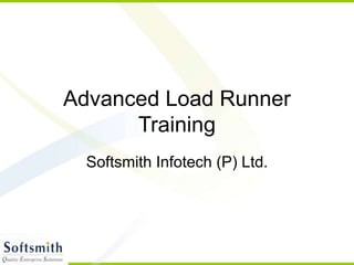 Advanced Load Runner
Training
Softsmith Infotech (P) Ltd.
 
