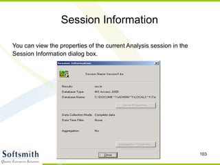 103
Session Information
You can view the properties of the current Analysis session in the
Session Information dialog box.
 