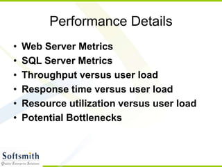 Performance Details
• Web Server Metrics
• SQL Server Metrics
• Throughput versus user load
• Response time versus user load
• Resource utilization versus user load
• Potential Bottlenecks
 