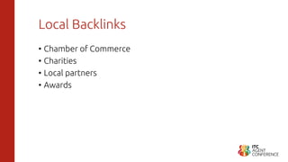 Local Backlinks
• Chamber of Commerce
• Charities
• Local partners
• Awards
 