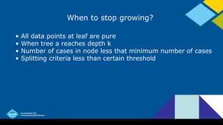 When to stop growing?
• All data points at leaf are pure
• When tree a reaches depth k
• Number of cases in node less that minimum number of cases
• Splitting criteria less than certain threshold
 