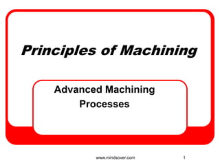 1
Principles of Machining
Advanced Machining
Processes
www.mindsover.com
 