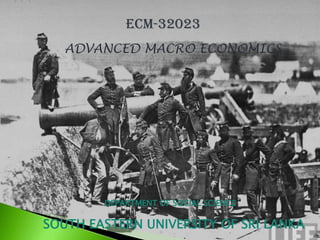 ECM-32023
ADVANCED MACRO ECONOMICS
SOUTH EASTERN UNIVERSITY OF SRI LANKA
DEPARTMENT OF SOCIAL SCIENCE
 