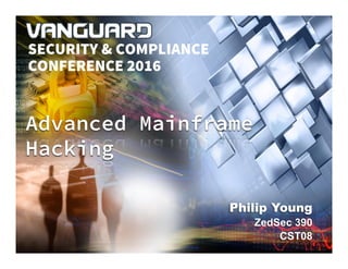 VANGUARD SECURITY & COMPLIANCE 2016
Philip Young
ZedSec 390
CST08
Advanced Mainframe
Hacking
SECURITY & COMPLIANCE
CONFERENCE 2016
 