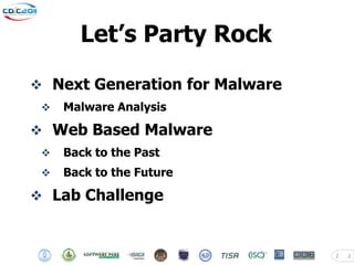 Let’s Party Rock

 Next Generation for Malware
    Malware Analysis

 Web Based Malware
    Back to the Past
    Back to the Future

 Lab Challenge



                                2   2
 