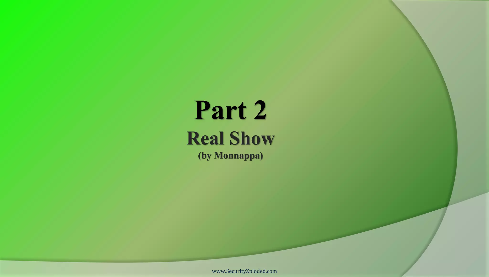 Part 2
Real Show
 (by Monnappa)




   www.SecurityXploded.com
 