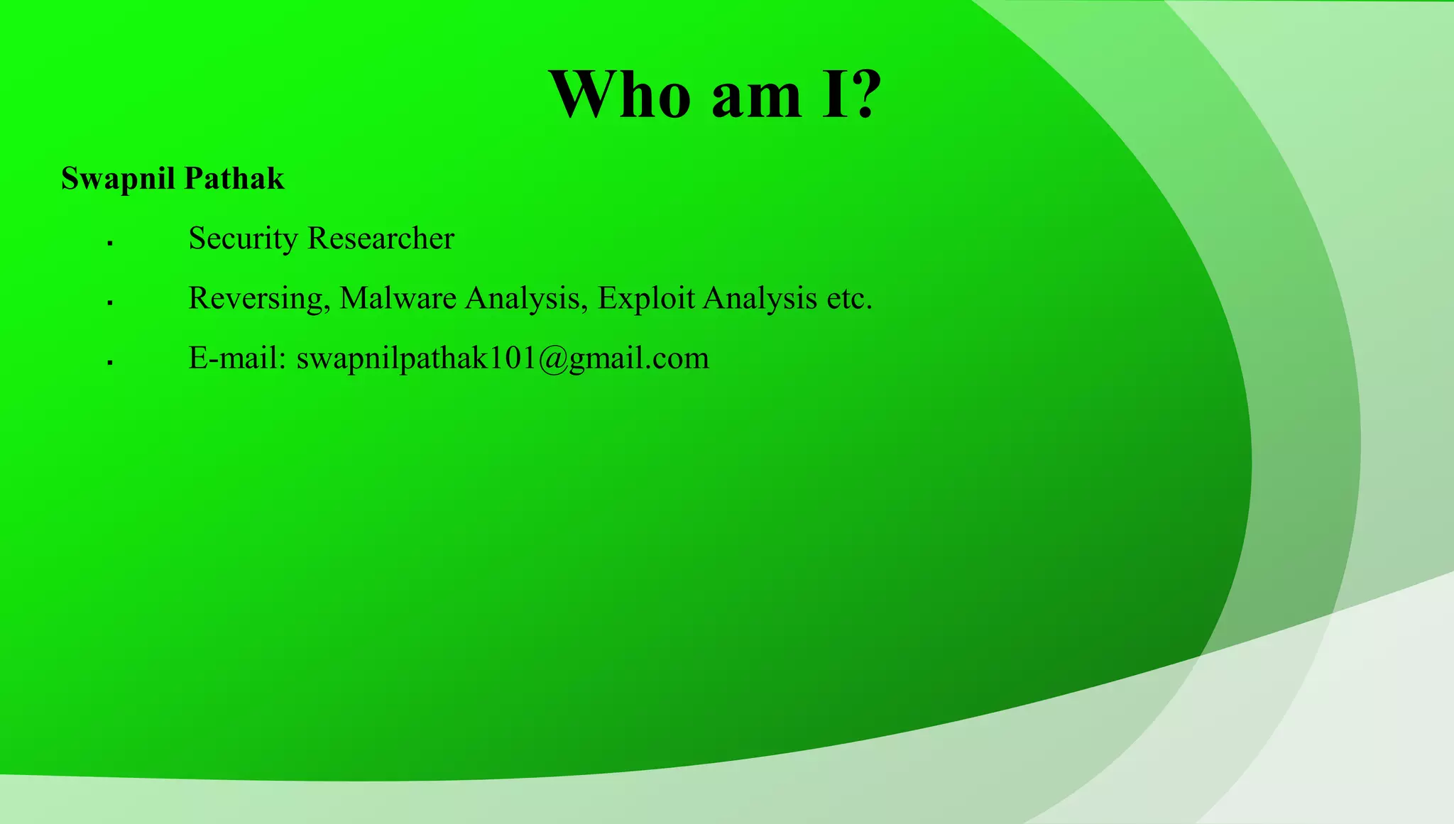 Who am I? Swapnil Pathak  Security Researcher  Reversing, Malware Analysis, Exploit Analysis etc.  E-mail: swapnilpathak101@gmail.com 