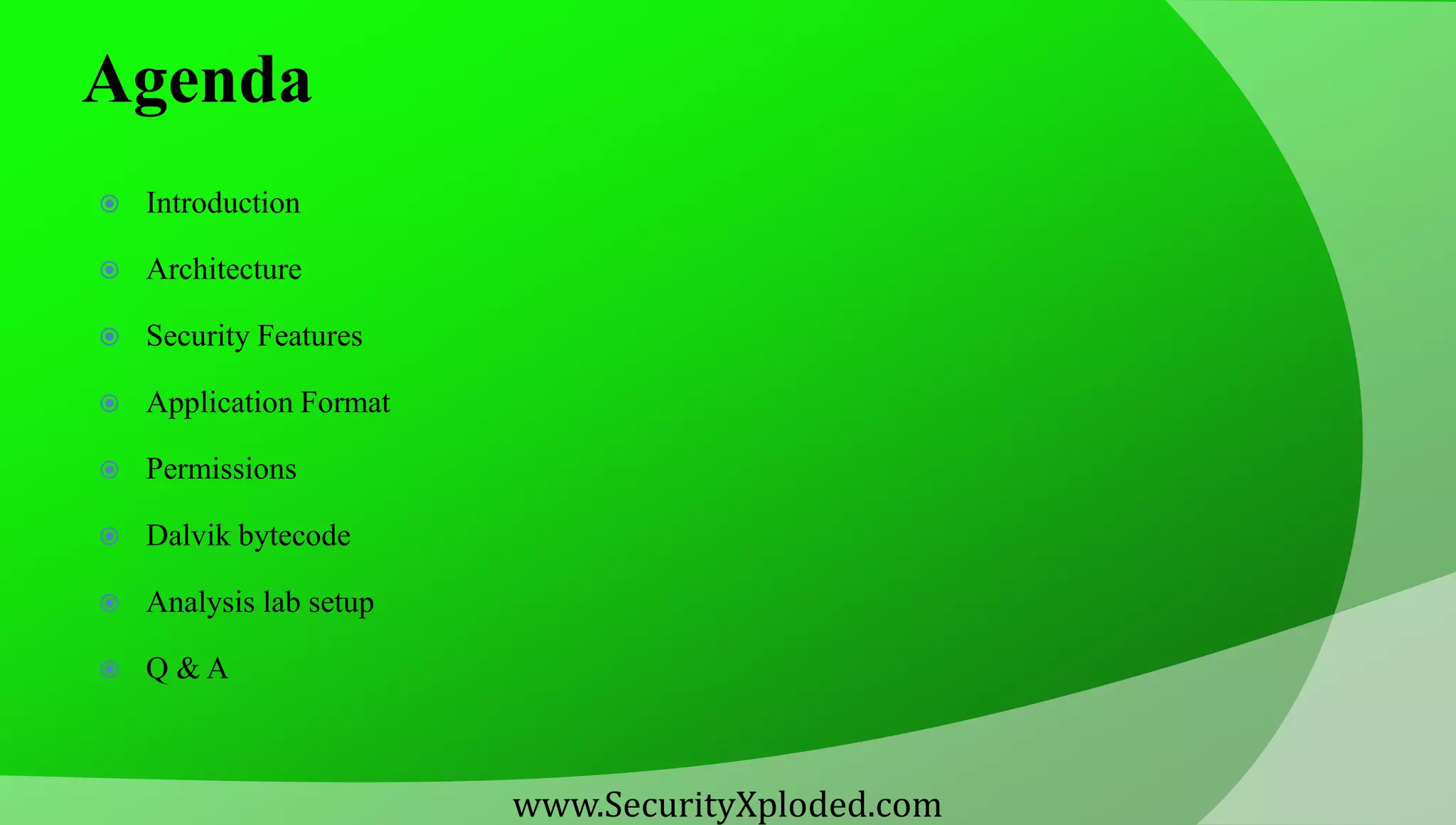Agenda  Introduction  Architecture  Security Features  Application Format  Permissions  Dalvik bytecode  Analysis lab setup  Q & A www.SecurityXploded.com 