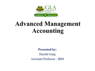 Advanced Management
Accounting
Presented by:
Harshit Garg
Assistant Professor - IBM
 