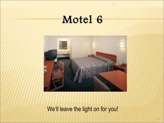 1 
115 
MMootteell 66 
We’ll leave the light on for you! 
 