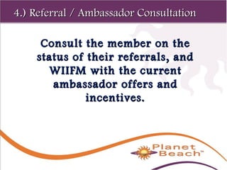 1 
138 
44..)) RReeffeerrrraall // AAmmbbaassssaaddoorr CCoonnssuullttaattiioonn 
Consult tthhee mmeemmbbeerr oonn tthhee 
ssttaattuuss ooff tthheeiirr rreeffeerrrraallss,, aanndd 
WWIIIIFFMM wwiitthh tthhee ccuurrrreenntt 
aammbbaassssaaddoorr ooffffeerrss aanndd 
iinncceennttiivveess.. 
 