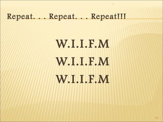 1 
292 
Repeat. . . Repeat. . . Repeat!!! 
W.I.I.F.M 
W.I.I.F.M 
W.I.I.F.M 
 