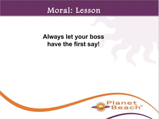 1 
326 
Moral: Lesson 
2 
Always let your boss 
have the first say! 
 
