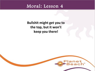 1 
330 
Moral: Lesson 4 
Bullshit might get you to 
the top, but it won’t 
keep you there! 
 