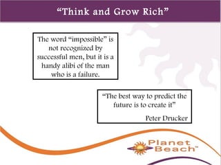 1 
424 
“Think and Grow Rich” 
The word “impossible” is 
not recognized by 
successful men, but it is a 
handy alibi of the man 
who is a failure. 
“The best way to predict the 
future is to create it” 
Peter Drucker 
 