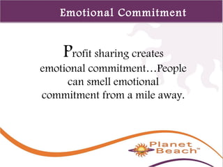 1 
443 
Emotional Commitment 
Profit sharing creates 
emotional commitment…People 
can smell emotional 
commitment from a mile away. 
 