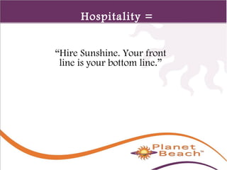 1 
92 
Hospitality = 
Profit 
“Hire Sunshine. Your front 
line is your bottom line.” 
 