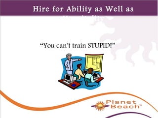 1 
94 
Hire for Ability as Well as 
Hospitality 
“You can’t train STUPID!” 
 