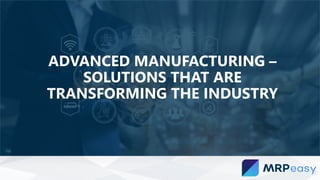 ADVANCED MANUFACTURING –
SOLUTIONS THAT ARE
TRANSFORMING THE INDUSTRY
 